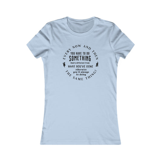 Every Now and Then . . .  Women's Favorite Tee